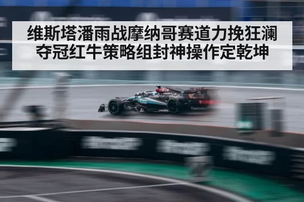 维斯塔潘雨战摩纳哥赛道力挽狂澜夺冠红牛策略组封神操作定乾坤